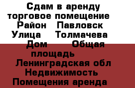 Сдам в аренду  торговое помещение.  › Район ­ Павловск  › Улица ­  Толмачева  › Дом ­ 8 › Общая площадь ­ 50 - Ленинградская обл. Недвижимость » Помещения аренда   